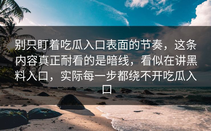 别只盯着吃瓜入口表面的节奏，这条内容真正耐看的是暗线，看似在讲黑料入口，实际每一步都绕不开吃瓜入口