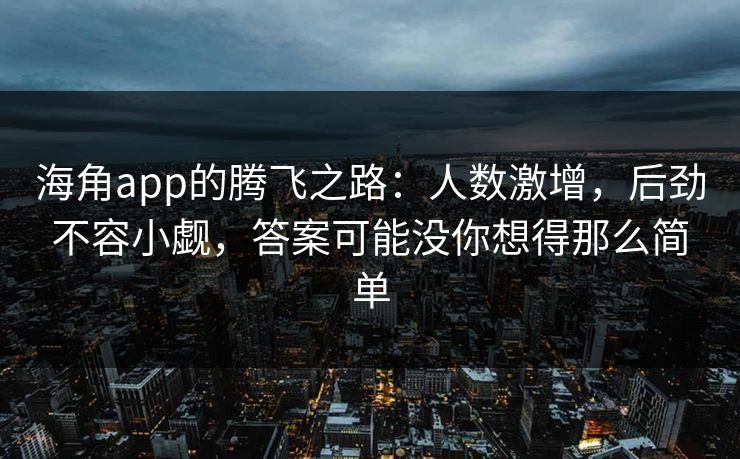 海角app的腾飞之路:人数激增,后劲不容小觑,答案可能没你想得那么简单 第1张 海角app的腾飞之路:人数激增,后劲不容小觑,答案可能没你想得那么简单 第1张