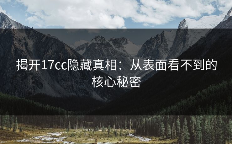 揭开17cc隐藏真相：从表面看不到的核心秘密  第1张