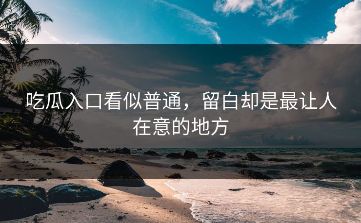 吃瓜入口看似普通，留白却是最让人在意的地方