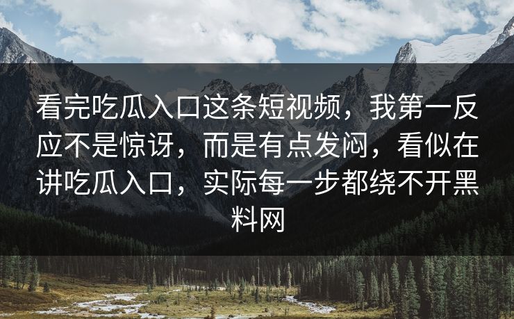 看完吃瓜入口这条短视频，我第一反应不是惊讶，而是有点发闷，看似在讲吃瓜入口，实际每一步都绕不开黑料网