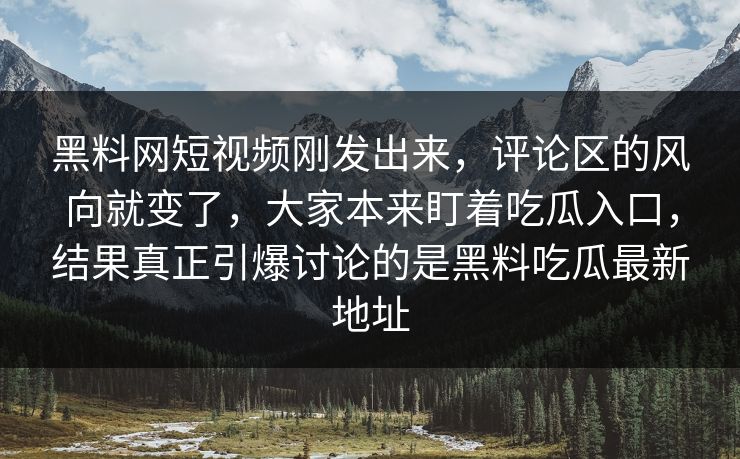 黑料网短视频刚发出来，评论区的风向就变了，大家本来盯着吃瓜入口，结果真正引爆讨论的是黑料吃瓜最新地址  第1张