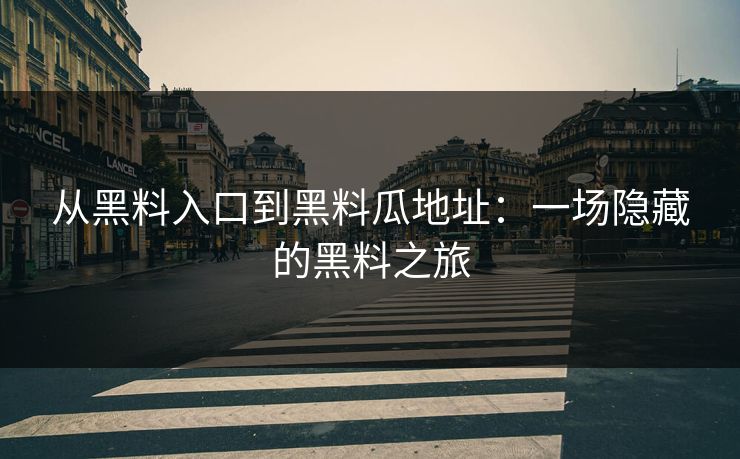 从黑料入口到黑料瓜地址：一场隐藏的黑料之旅  第1张